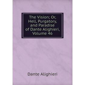 

Книга The Vision; Or, Hell, Purgatory, and Paradise of Dante Alighieri, Volume 46