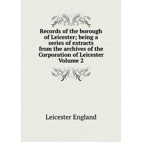 

Книга Records of the borough of Leicester; being a series of extracts from the archives of the Corporation of Leicester Volume 2