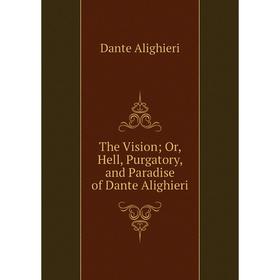 

Книга The Vision; Or, Hell, Purgatory, and Paradise of Dante Alighieri
