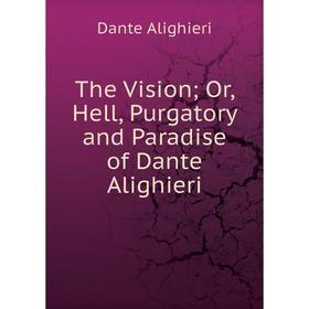 

Книга The Vision; Or, Hell, Purgatory and Paradise of Dante Alighieri