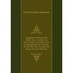 

Книга Campagne D'afrique En 1830; Avec Un Port. Du Dey D'alger, Le Tableau De L'organisation De L'armée, Et Un Plan Des Travaux De Siège (French Editi