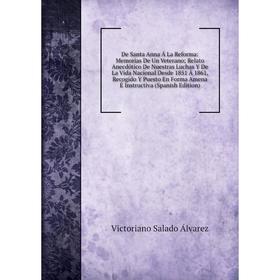 

Книга De Santa Anna Á La Reforma: Memorias De Un Veterano; Relato Anecdótico De Nuestras Luchas Y De La Vida Nacional Desde 1851 Á 1861