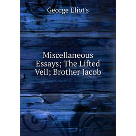 

Книга Miscellaneous Essays; The Lifted Veil; Brother Jacob