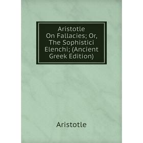 

Книга Aristotle On Fallacies; Or, The Sophistici Elenchi; (Ancient Greek Edition)