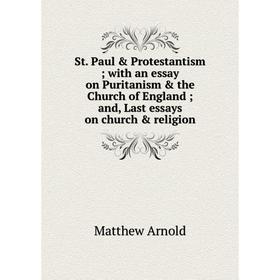 

Книга St. Paul Protestantism; with an essay on Puritanism the Church of England; and, Last essays on church religion