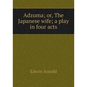 

Книга Adzuma; or, The Japanese wife; a play in four acts