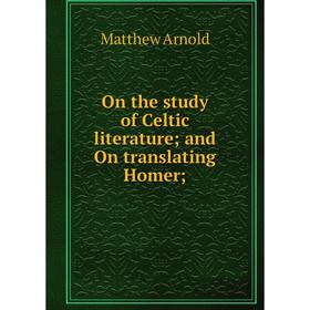 

Книга On the study of Celtic literature; and On translating Homer