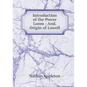 

Книга Introduction of the Power Loom; And, Origin of Lowell