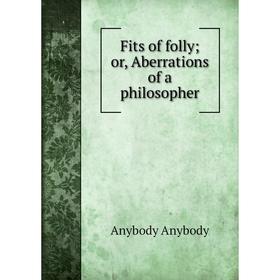 

Книга Fits of folly; or, Aberrations of a philosopher