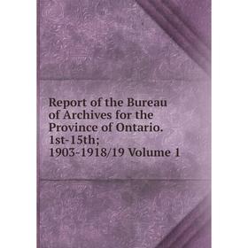 

Книга Report of the Bureau of Archives for the Province of Ontario. 1st-15th; 1903-1918/19 Volume 1