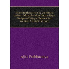 

Книга Shantinathacaritram; Çantintha caritra. Edited by Muni Indravijaya, disciple of Vijaya Dharma Suri Volume 2 (Hindi Edition)
