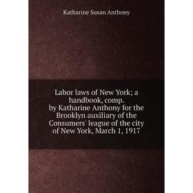 

Книга Labor laws of New York; a handbook, comp by Katharine Anthony for the Brooklyn auxiliary of the Consumers' league of the city of New York