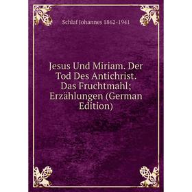 

Книга Jesus Und Miriam. Der Tod Des Antichrist. Das Fruchtmahl; Erz ählungen