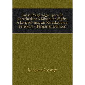 

Книга Kassa Polgársága, Ipara És Kereskedése A Középkor Végén; A Lengyel-magyar Kereskedelem Fénykora (Hungarian Edition)