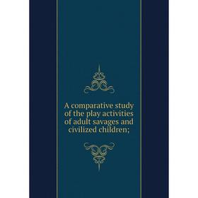 

Книга A comparative study of the play activities of adult savages and civilized children