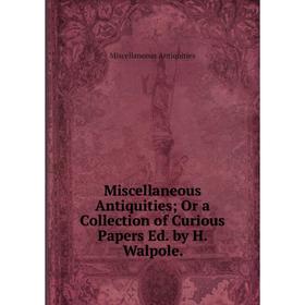 

Книга Miscellaneous Antiquities; Or a Collection of Curious Papers Ed by H Walpole