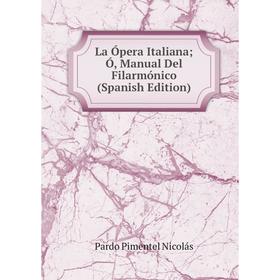 

Книга La Ópera Italiana; Ó, Manual Del Filarmónico