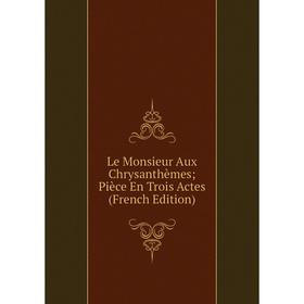 

Книга Le Monsieur Aux Chrysanthèmes; Pièce En Trois Actes