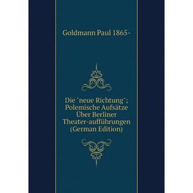 

Книга Die neue Richtung; Polemische Aufsätze Über Berliner Theater-aufführungen (German Edition)