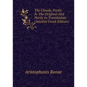 

Книга The Clouds, Partly In The Original And Partly In Translation; (Ancient Greek Edition)