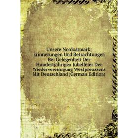 

Книга Unsere Nordostmark; Erinnerungen Und Betrachtungen Bei Gelegenheit Der Hundertjährigen Jubelfeier Der Wiedervereinigung