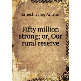 

Книга Fifty million strong; or, Our rural reserve