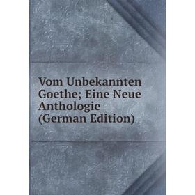 

Книга Vom Unbekannten Goethe; Eine Neue Anthologie (German Edition)