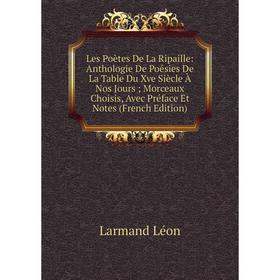 

Книга Les Poètes De La Ripaille: Anthologie De Poésies De La Table Du Xve Siècle À Nos Jours; Morceaux Choisis, Avec Préface Et Notes