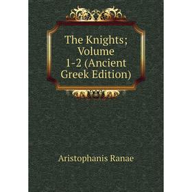 

Книга The Knights; Volume 1-2 (Ancient Greek Edition)