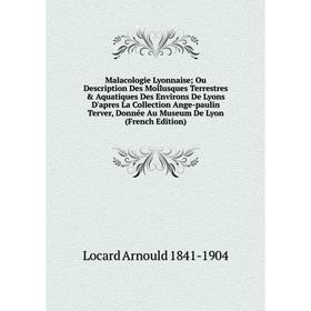 

Книга Malacologie Lyonnaise; Ou Description Des Mollusques Terrestres Aquatiques Des Environs De Lyons D'apres La Collection Ange-paulin Terver, Don