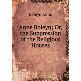 

Книга Anne Boleyn; Or, the Suppression of the Religious Houses