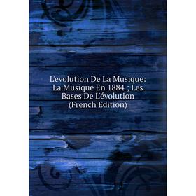 

Книга L'evolution De La Musique: La Musique En 1884; Les Bases De L'évolution