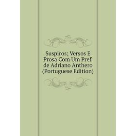 

Книга Suspiros; Versos E Prosa Com Um Pref. de Adriano Anthero (Portuguese Edition)