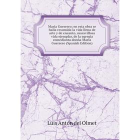 

Книга Maria Guerrero; en esta obra se halla resumida la vida llena de arte y de encanto, maravillosa vida ejemplar, de la egregia comedianta donña Mar