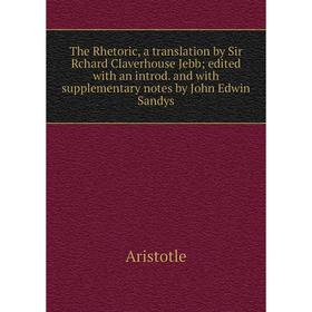 

Книга The Rhetoric, a translation by Sir Rchard Claverhouse Jebb; edited with an introd. and with supplementary notes by John Edwin Sandys