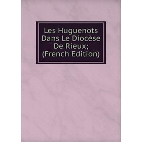 

Книга Les Huguenots Dans Le Diocèse De Rieux;
