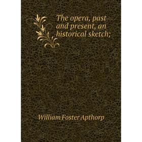 

Книга The opera, past and present, an historical sketch