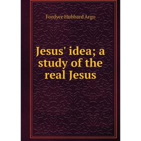 

Книга Jesus' idea; a study of the real Jesus