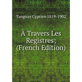 

Книга À Travers Les Registres; (French Edition)