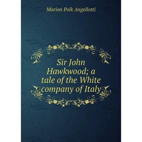 

Книга Sir John Hawkwood; a tale of the White company of Italy