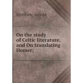 

Книга On the study of Celtic literature, and On translating Homer