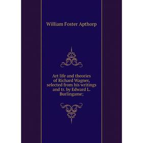 

Книга Art life and theories of Richard Wagner, selected from his writings and tr. by Edward L. Burlingame