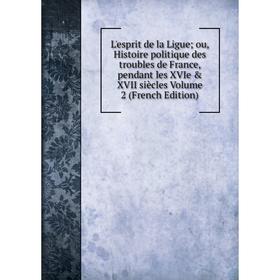 

Книга L'esprit de la Ligue; ou, Histoire politique des troubles de France, pendant les XVIe XVII siècles Volume 2