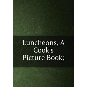 

Книга Luncheons, A Cook's Picture Book