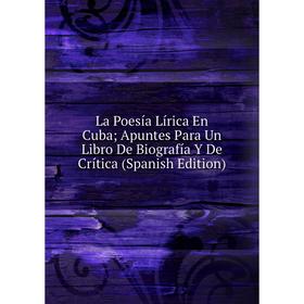 

Книга La Poesía Lírica En Cuba; Apuntes Para Un Libro De Biografía Y De Crítica
