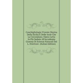 

Книга Conchigliologia Vivente Marina Della Sicilia E Delle Isole Che La Circondano; Opera Letta In Più Sedute All'accademia Gioenia Di Scienze Natural