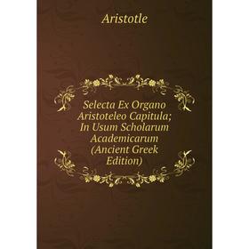 

Книга Selecta Ex Organo Aristoteleo Capitula; In Usum Scholarum Academicarum (Ancient Greek Edition)