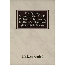 

Книга Fra Syden; Smaaminder Fra Et Ophold I Schwejtz, Italien Og Spanien (Danish Edition)