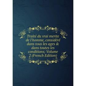 

Книга Traité du vrai merite de l'homme, considéré dans tous les ages dans toutes les conditions; Volume 2 (French Edition)