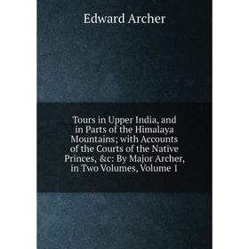 

Книга Tours in Upper India, and in Parts of the Himalaya Mountains; with Accounts of the Courts of the Native Princes, c